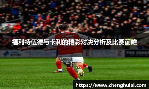 福利特伍德与卡利的精彩对决分析及比赛前瞻