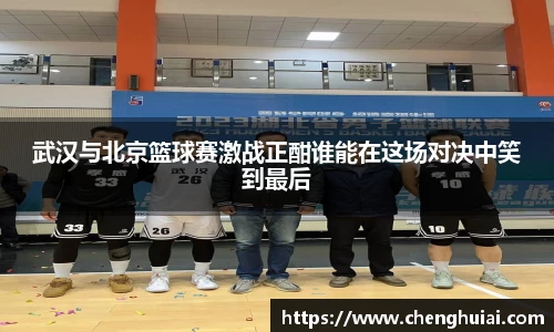 武汉与北京篮球赛激战正酣谁能在这场对决中笑到最后