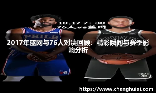 2017年篮网与76人对决回顾：精彩瞬间与赛季影响分析