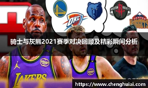 骑士与灰熊2021赛季对决回顾及精彩瞬间分析