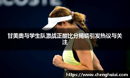 甘美奥与学生队激战正酣比分揭晓引发热议与关注