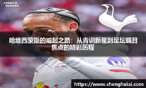 哈维西蒙斯的崛起之路：从青训新星到足坛瞩目焦点的精彩历程
