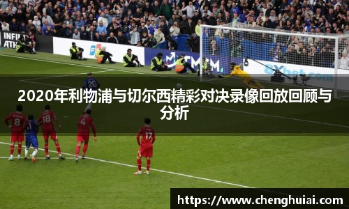 2020年利物浦与切尔西精彩对决录像回放回顾与分析