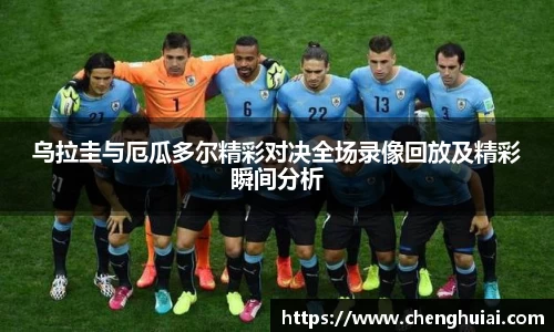 乌拉圭与厄瓜多尔精彩对决全场录像回放及精彩瞬间分析