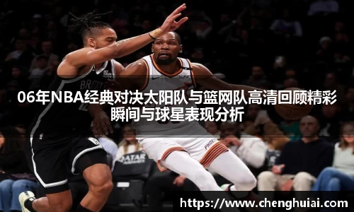 06年NBA经典对决太阳队与篮网队高清回顾精彩瞬间与球星表现分析