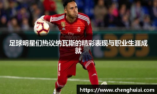 足球明星们热议纳瓦斯的精彩表现与职业生涯成就