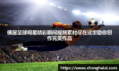 横屏足球明星精彩瞬间视频素材尽在这里助你创作完美作品