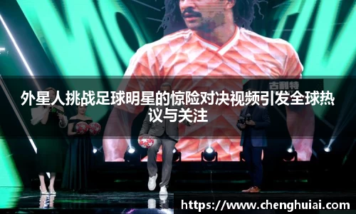 外星人挑战足球明星的惊险对决视频引发全球热议与关注