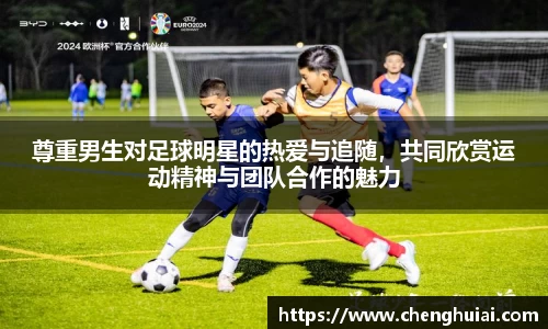 尊重男生对足球明星的热爱与追随，共同欣赏运动精神与团队合作的魅力