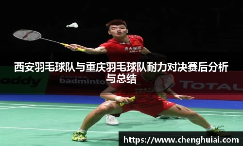 西安羽毛球队与重庆羽毛球队耐力对决赛后分析与总结