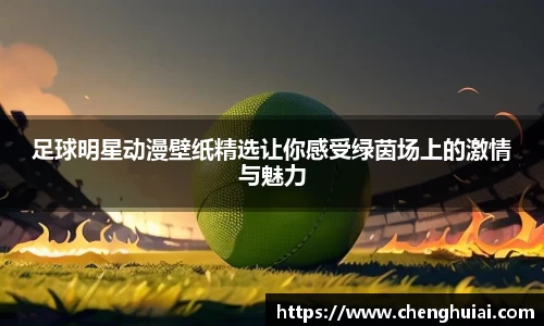 足球明星动漫壁纸精选让你感受绿茵场上的激情与魅力